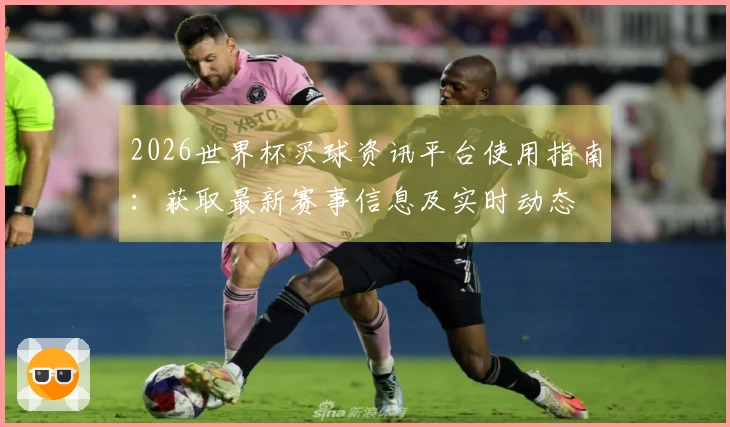 2026世界杯买球资讯平台使用指南：获取最新赛事信息及实时动态