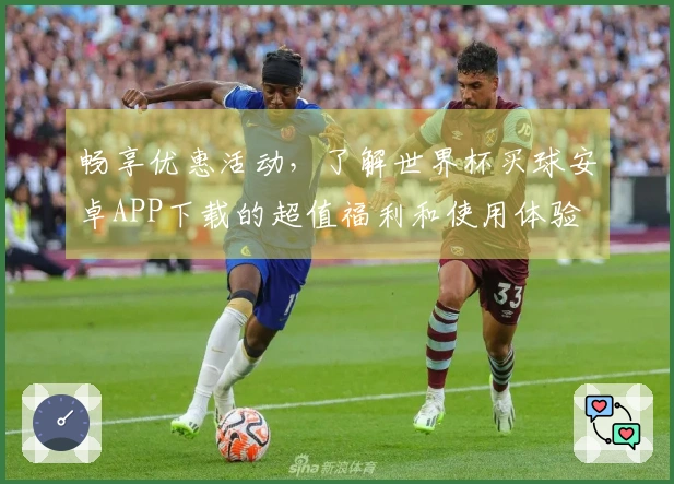 畅享优惠活动，了解世界杯买球安卓APP下载的超值福利和使用体验