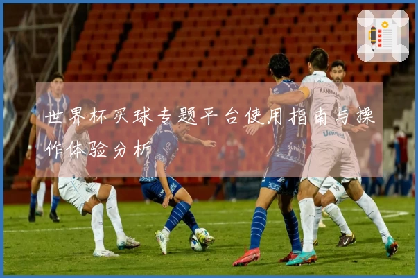 世界杯买球专题平台使用指南与操作体验分析