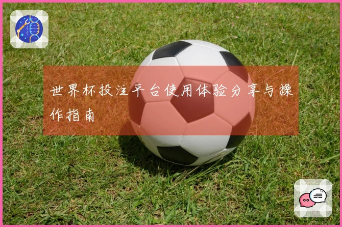 世界杯投注平台使用体验分享与操作指南