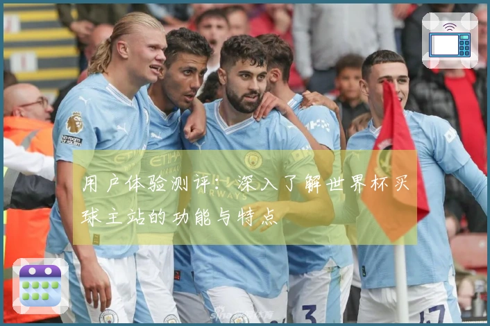 用户体验测评:深入了解世界杯买球主站的功能与特点