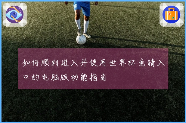 如何顺利进入并使用世界杯竞猜入口的电脑版功能指南