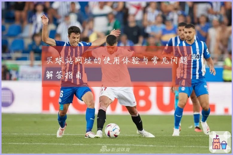 买球站网址的使用体验与常见问题解答指南
