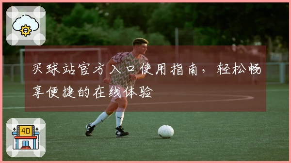 买球站官方入口使用指南，轻松畅享便捷的在线体验