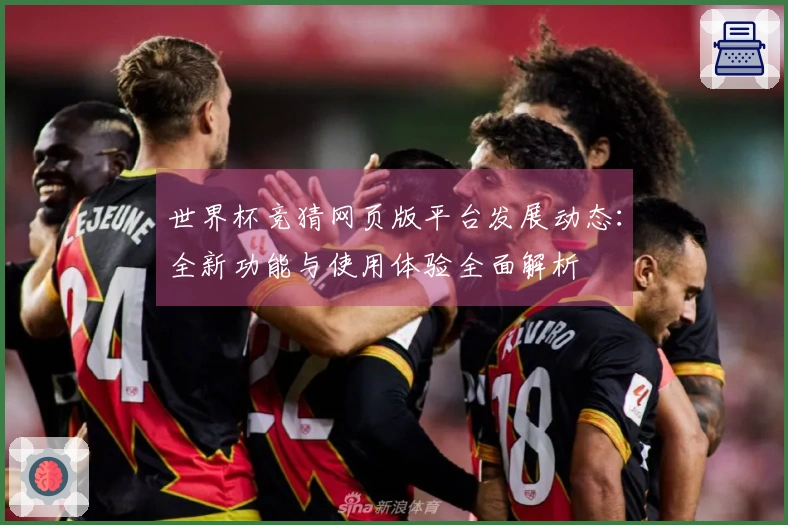 世界杯竞猜网页版平台发展动态：全新功能与使用体验全面解析