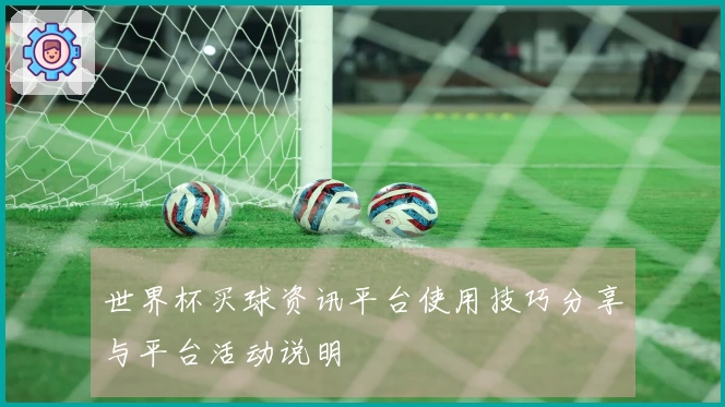 世界杯买球资讯平台使用技巧分享与平台活动说明
