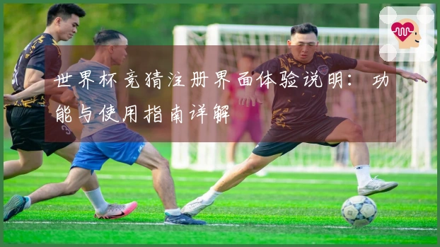 世界杯竞猜注册界面体验说明：功能与使用指南详解