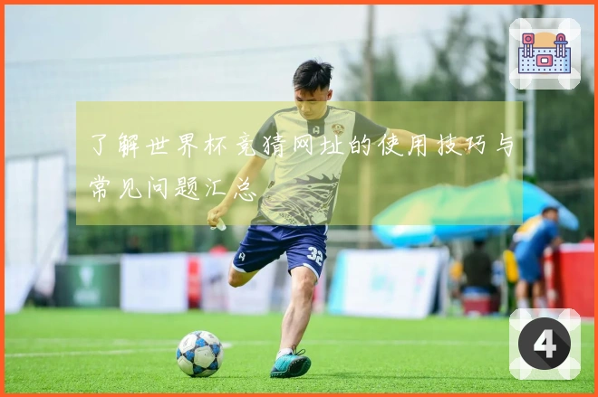 了解世界杯竞猜网址的使用技巧与常见问题汇总