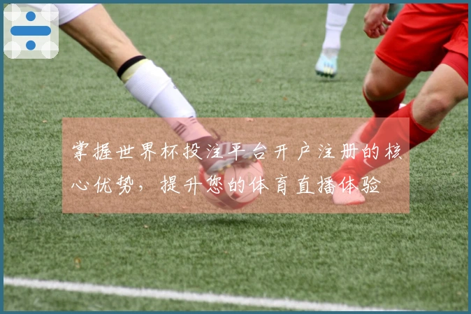 掌握世界杯投注平台开户注册的核心优势，提升您的体育直播体验