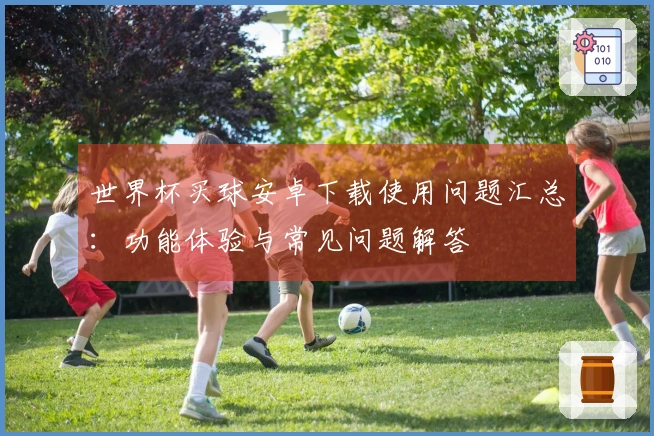 世界杯买球安卓下载使用问题汇总：功能体验与常见问题解答