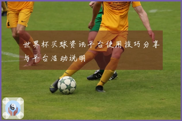 世界杯买球资讯平台使用技巧分享与平台活动说明