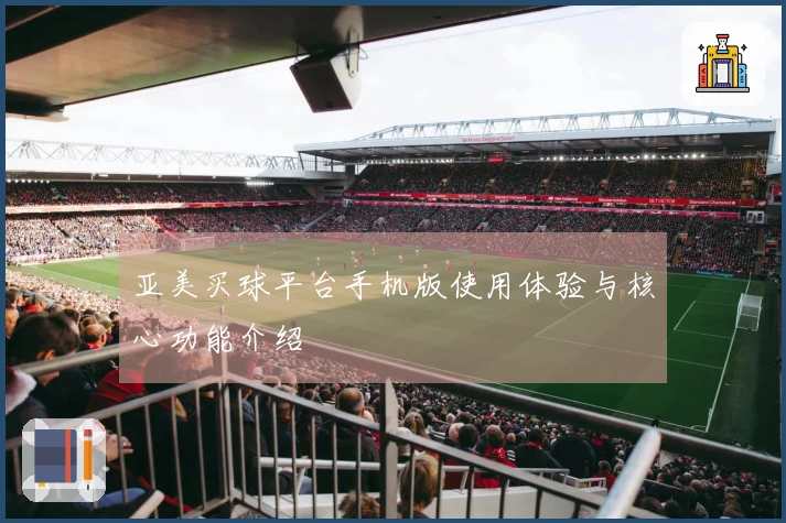 亚美买球平台手机版使用体验与核心功能介绍