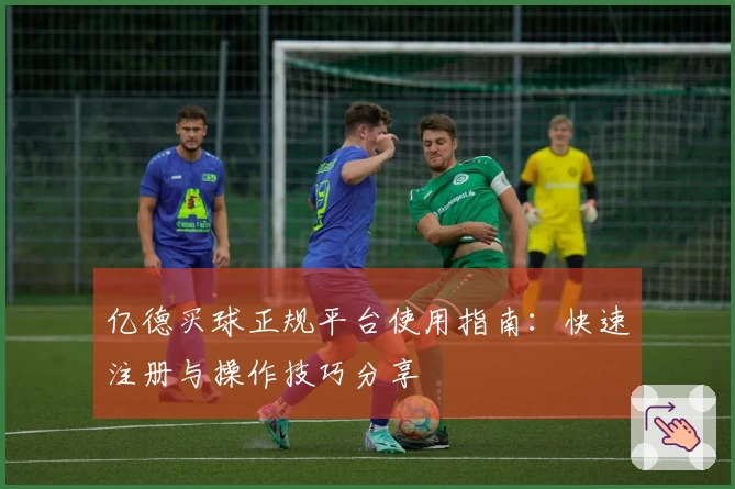 亿德买球正规平台使用指南:快速注册与操作技巧分享